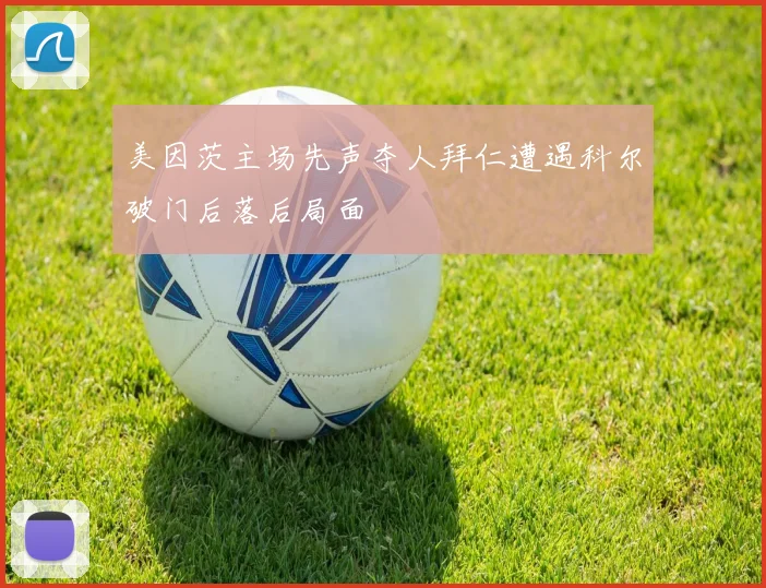 美因茨主场先声夺人拜仁遭遇科尔破门后落后局面