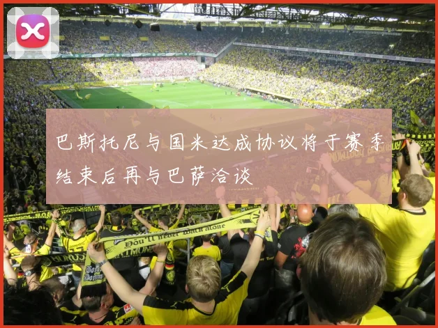 巴斯托尼与国米达成协议将于赛季结束后再与巴萨洽谈