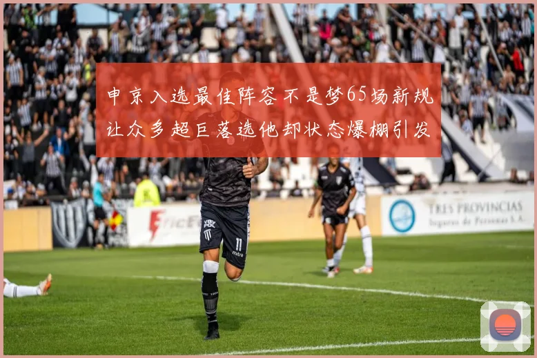 申京入选最佳阵容不是梦65场新规让众多超巨落选他却状态爆棚引发关注