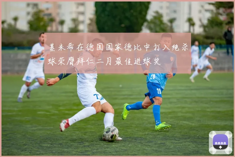 基米希在德国国家德比中打入绝杀球荣膺拜仁二月最佳进球奖