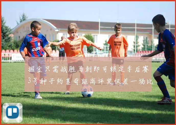 掘金只需战胜马刺即可锁定季后赛3号种子约基奇距离评奖仅差一场比赛