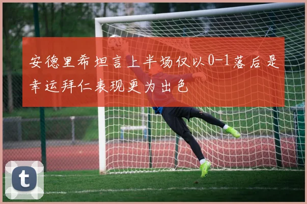 安德里希坦言上半场仅以0-1落后是幸运拜仁表现更为出色