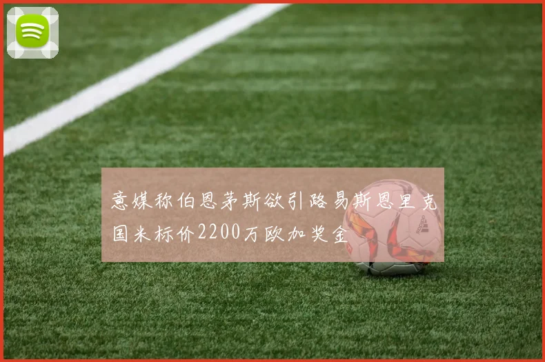 意媒称伯恩茅斯欲引路易斯恩里克国米标价2200万欧加奖金