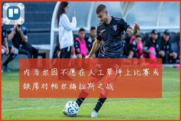 内马尔因不愿在人工草坪上比赛或缺席对帕尔梅拉斯之战