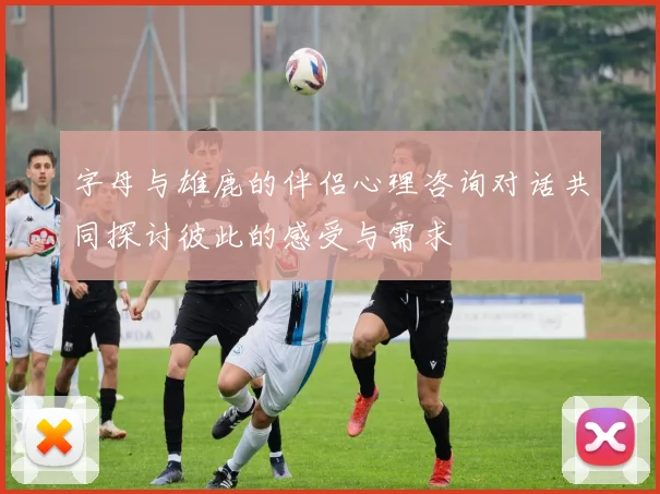 字母与雄鹿的伴侣心理咨询对话共同探讨彼此的感受与需求