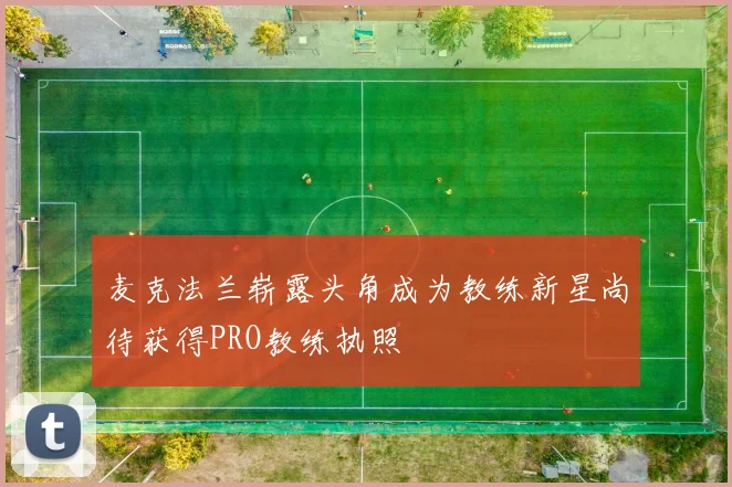 麦克法兰崭露头角成为教练新星尚待获得PRO教练执照